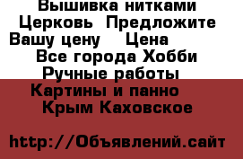 Вышивка нитками Церковь. Предложите Вашу цену! › Цена ­ 4 000 - Все города Хобби. Ручные работы » Картины и панно   . Крым,Каховское